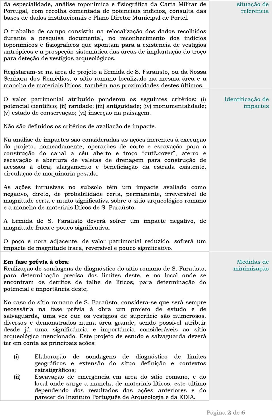 situação de referência O trabalho de campo consistiu na relocalização dos dados recolhidos durante a pesquisa documental, no reconhecimento dos indícios toponímicos e fisiográficos que apontam para a