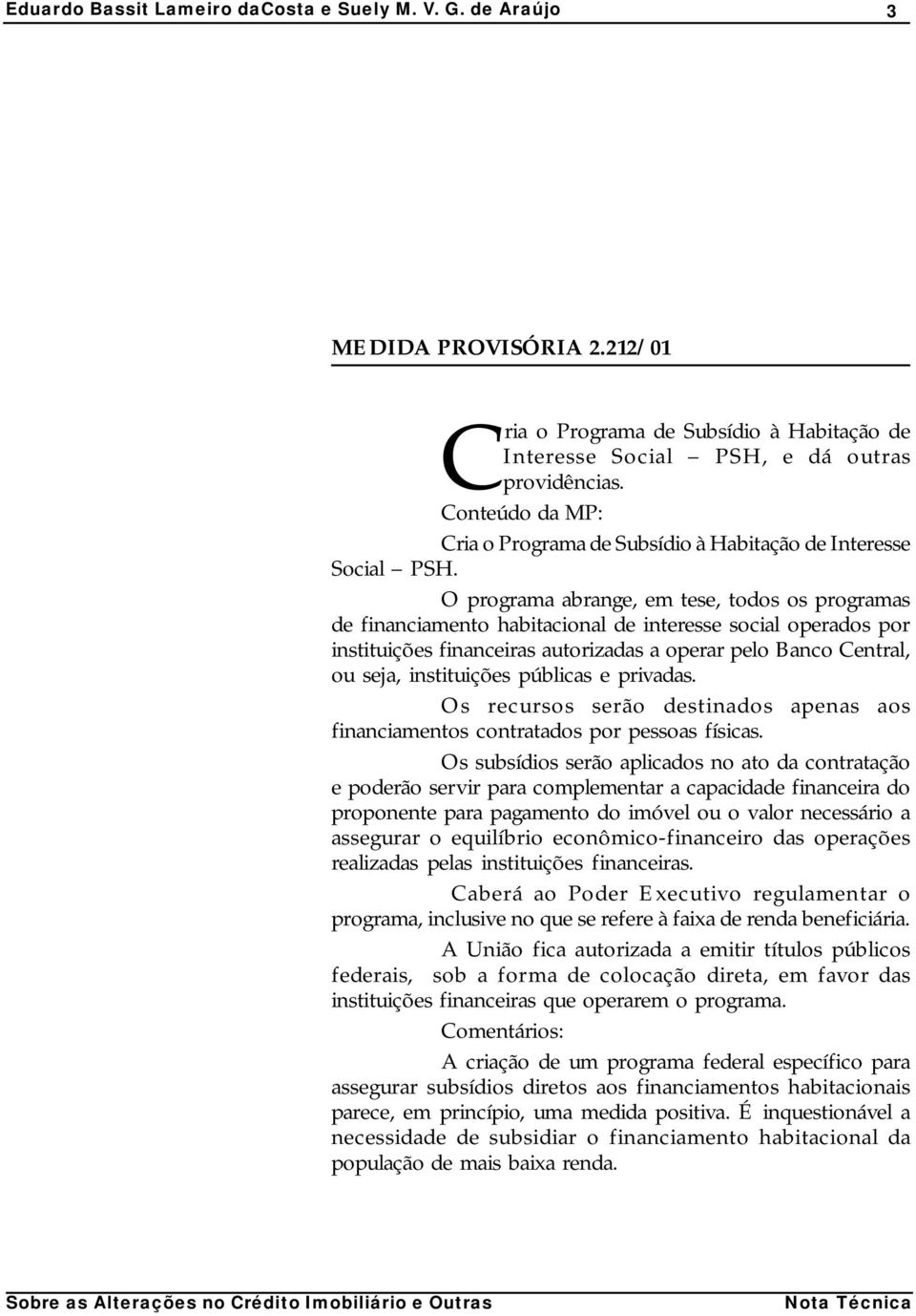 públicas e privadas. Os recursos serão destinados apenas aos financiamentos contratados por pessoas físicas.