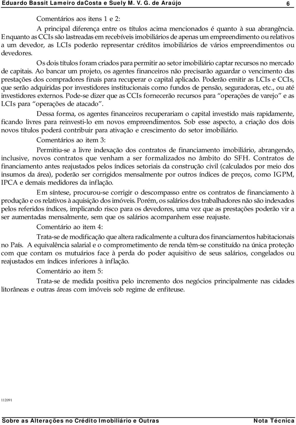 devedores. Os dois títulos foram criados para permitir ao setor imobiliário captar recursos no mercado de capitais.