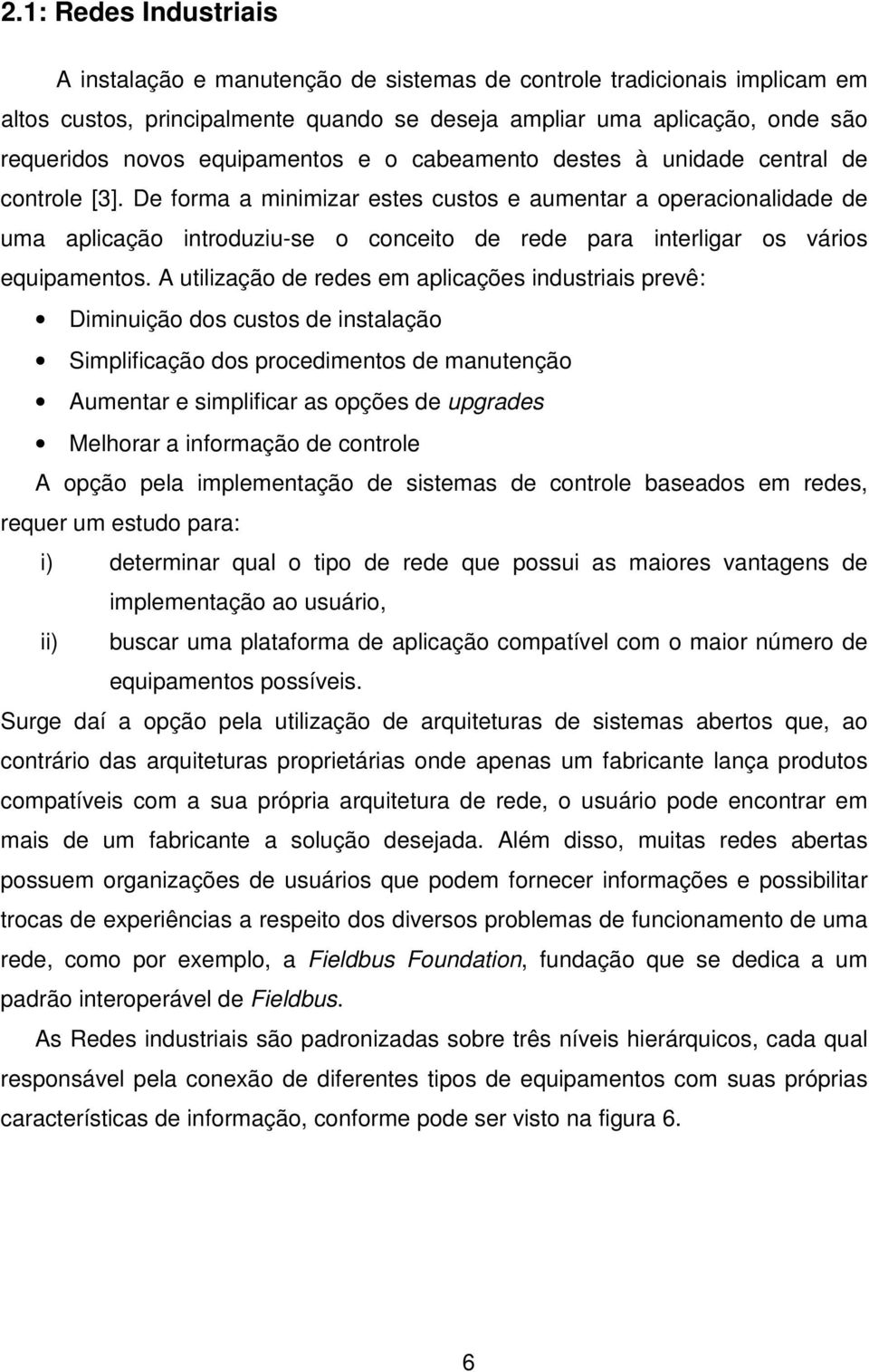 De forma a minimizar estes custos e aumentar a operacionalidade de uma aplicação introduziu-se o conceito de rede para interligar os vários equipamentos.