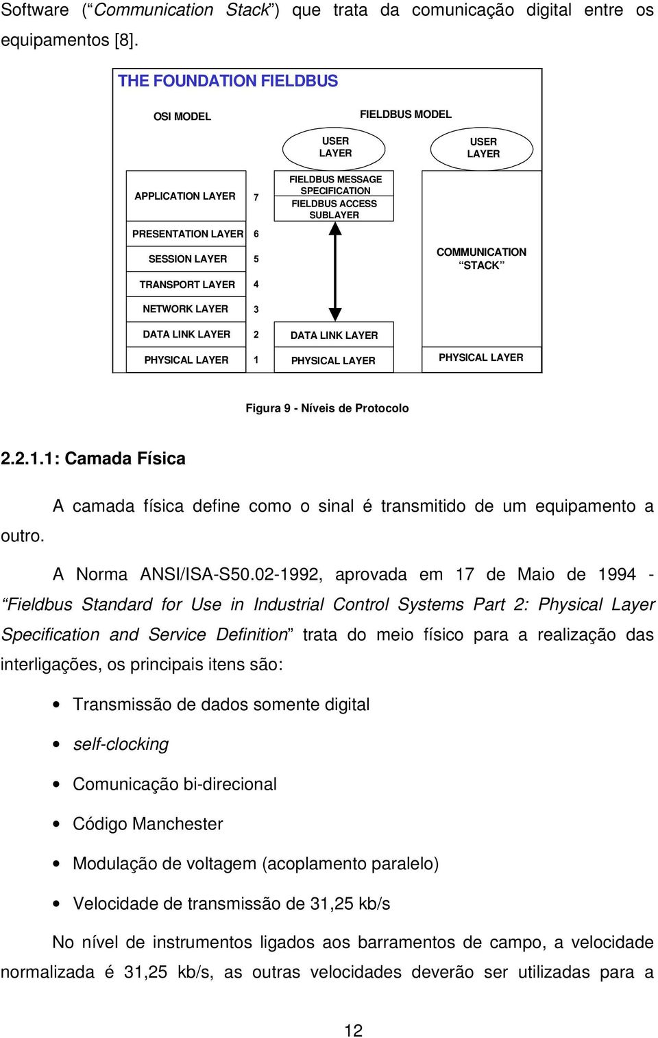 COMMUNICATION STACK NETWORK LAYER DATA LINK LAYER PHYSICAL LAYER DATA LINK LAYER PHYSICAL LAYER PHYSICAL LAYER Figura 9 - Níveis de Protocolo 2.2.1.1: Camada Física outro.