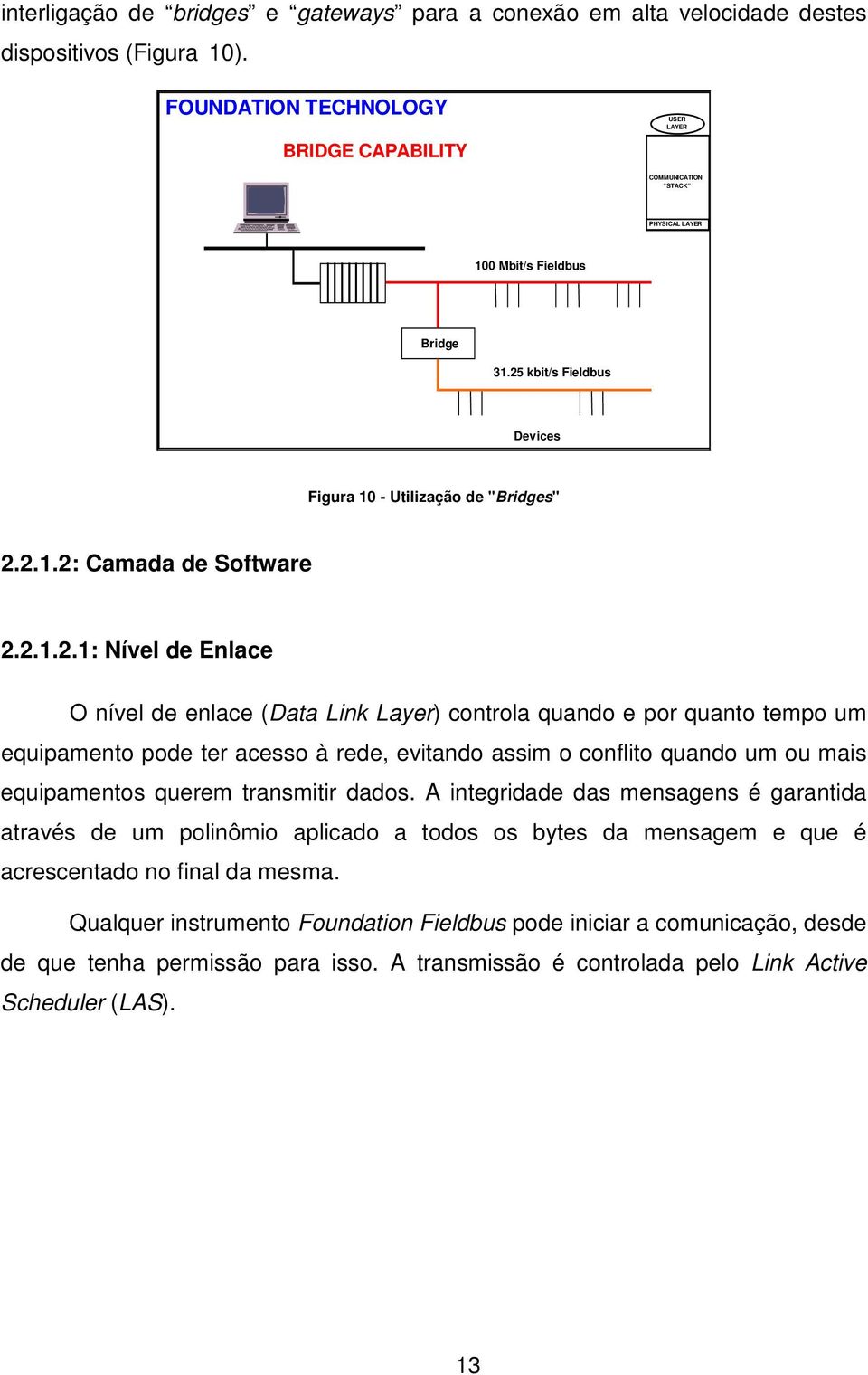 2.1.2.1: Nível de Enlace O nível de enlace (Data Link Layer) controla quando e por quanto tempo um equipamento pode ter acesso à rede, evitando assim o conflito quando um ou mais equipamentos querem