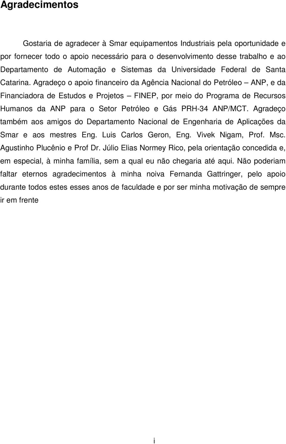 Agradeço o apoio financeiro da Agência Nacional do Petróleo ANP, e da Financiadora de Estudos e Projetos FINEP, por meio do Programa de Recursos Humanos da ANP para o Setor Petróleo e Gás PRH-34