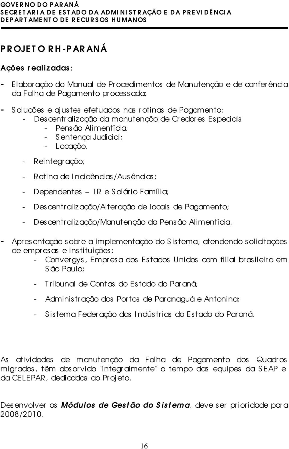 - Reintegr ação; - Rotina de I ncidências /Aus ências ; - Dependentes IR e S alár io Família; - Descentralização/Alteração de locais de Pagamento; - Des centr alização/manutenção da Pens ão