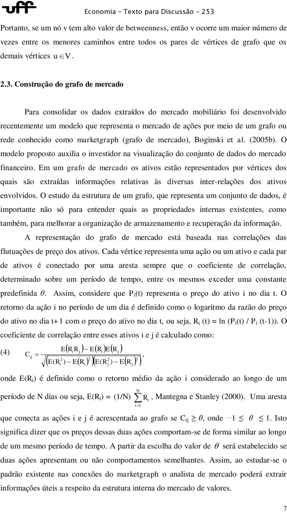 conhecido como marketgraph (grafo de mercado), Boginski et al. (2005b). O modelo proposto auxilia o investidor na visualização do conjunto de dados do mercado financeiro.