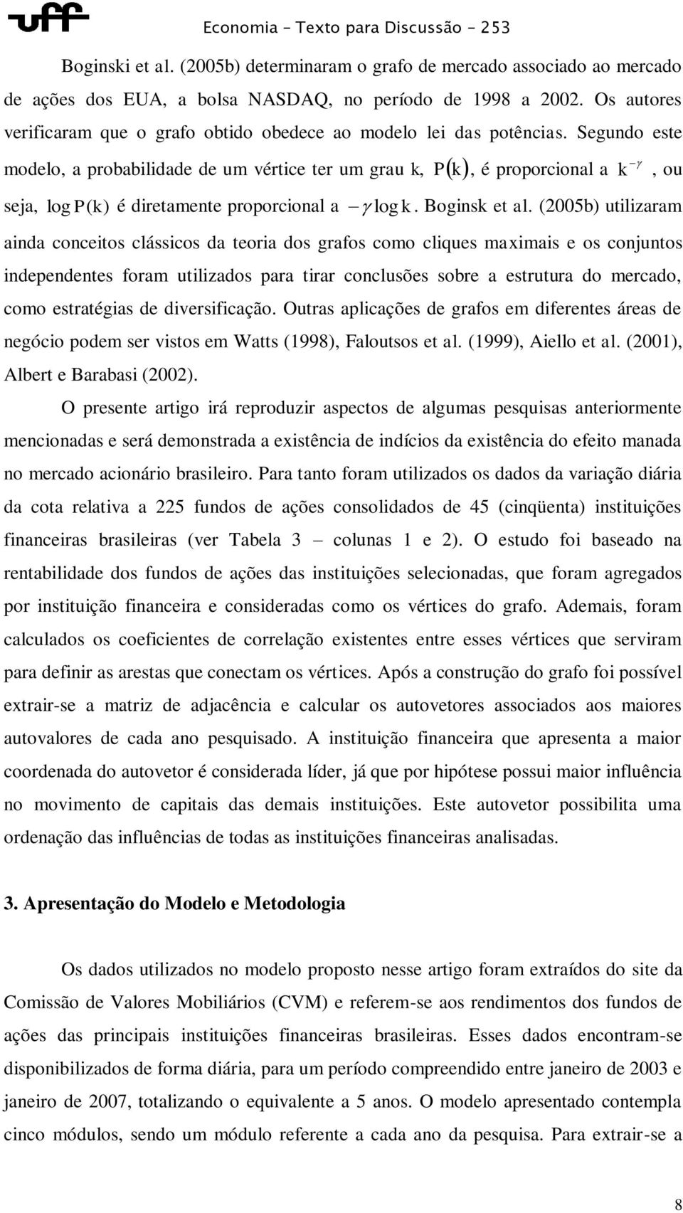 Segundo este modelo, a probabilidade de um vértice ter um grau k, P k, é proporcional a k, ou seja, log P ( k) é diretamente proporcional a log k. Boginsk et al.