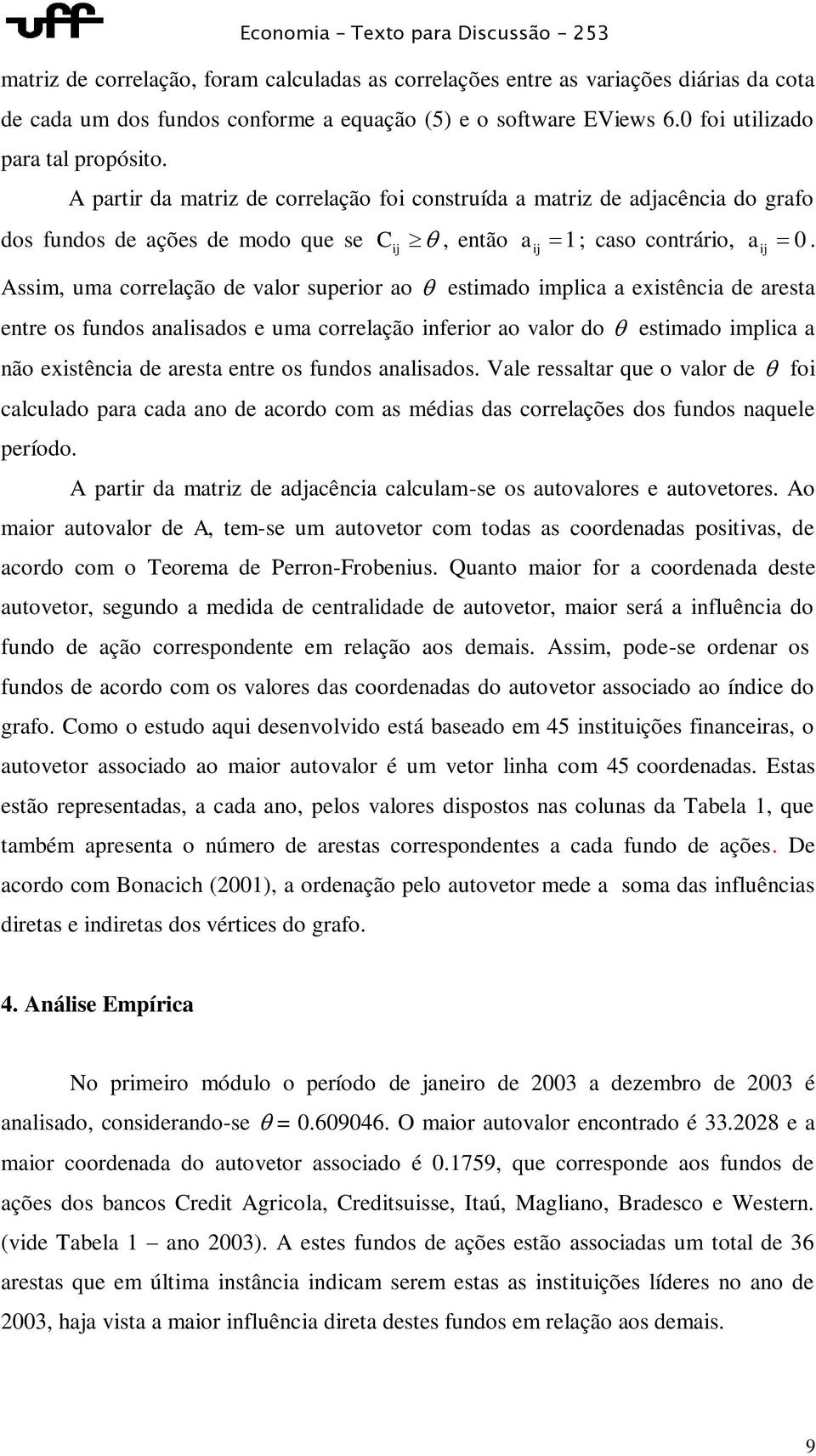 ij Assim, uma correlação de valor superior ao estimado implica a existência de aresta entre os fundos analisados e uma correlação inferior ao valor do estimado implica a não existência de aresta