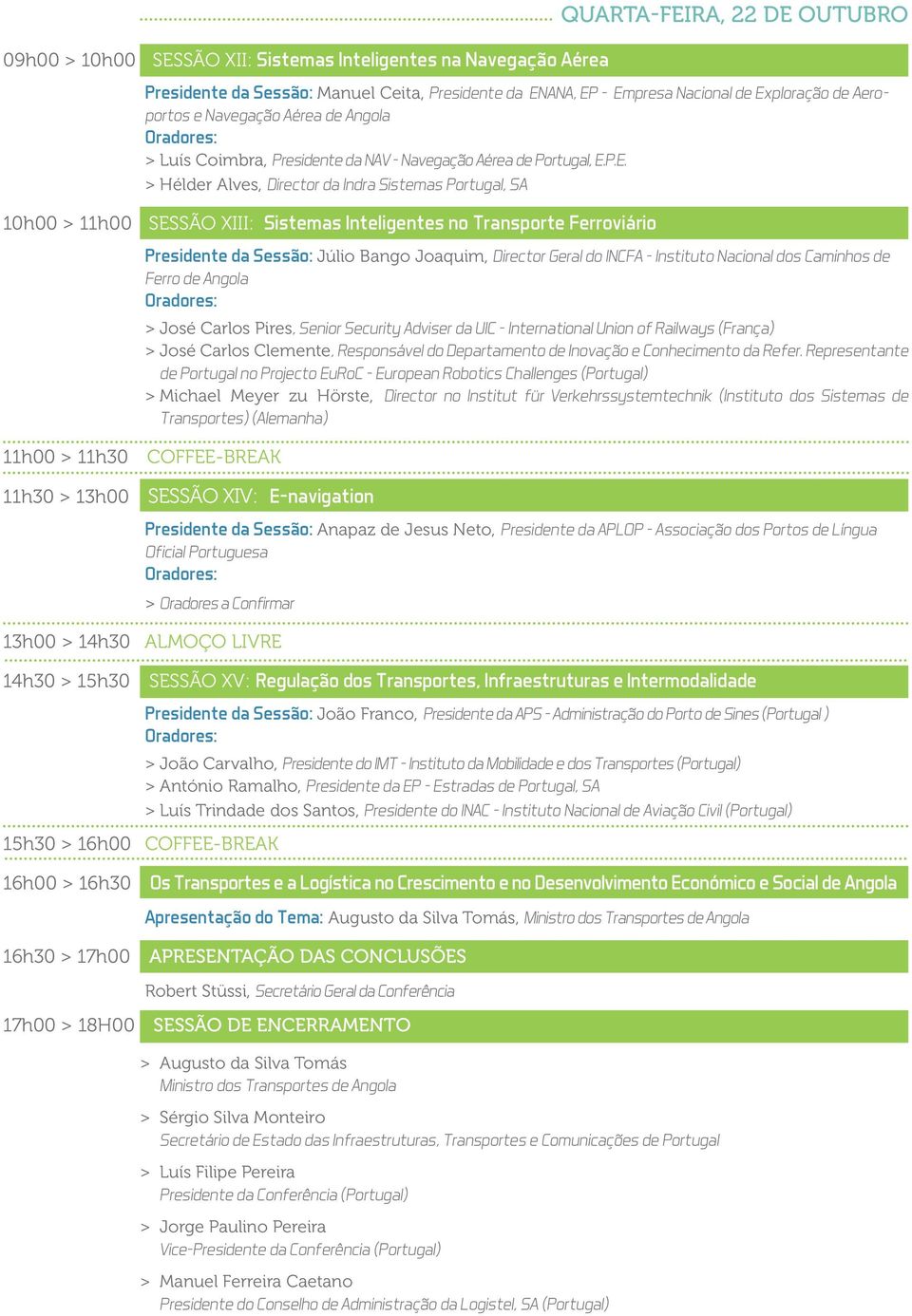 P.E. > > Hélder Alves, Director da Indra Sistemas Portugal, SA 10h00 > 11h00 SESSÃO XIII: Sistemas Inteligentes no Transporte Ferroviário Presidente da Sessão: Júlio Bango Joaquim, Director Geral do