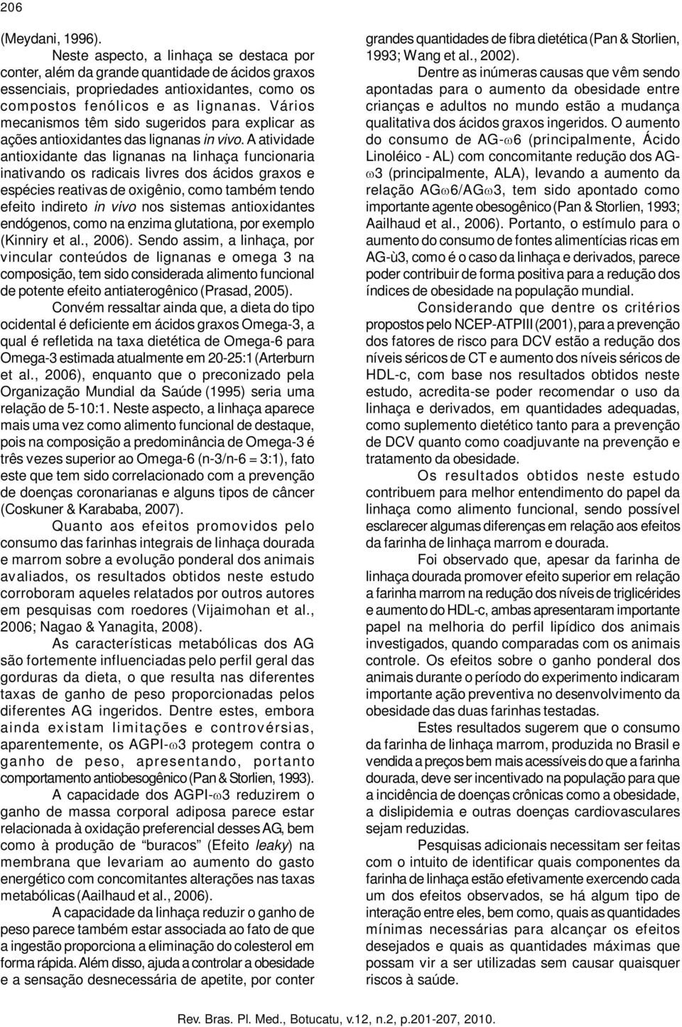 A atividade antioxidante das lignanas na linhaça funcionaria inativando os radicais livres dos ácidos graxos e espécies reativas de oxigênio, como também tendo efeito indireto in vivo nos sistemas