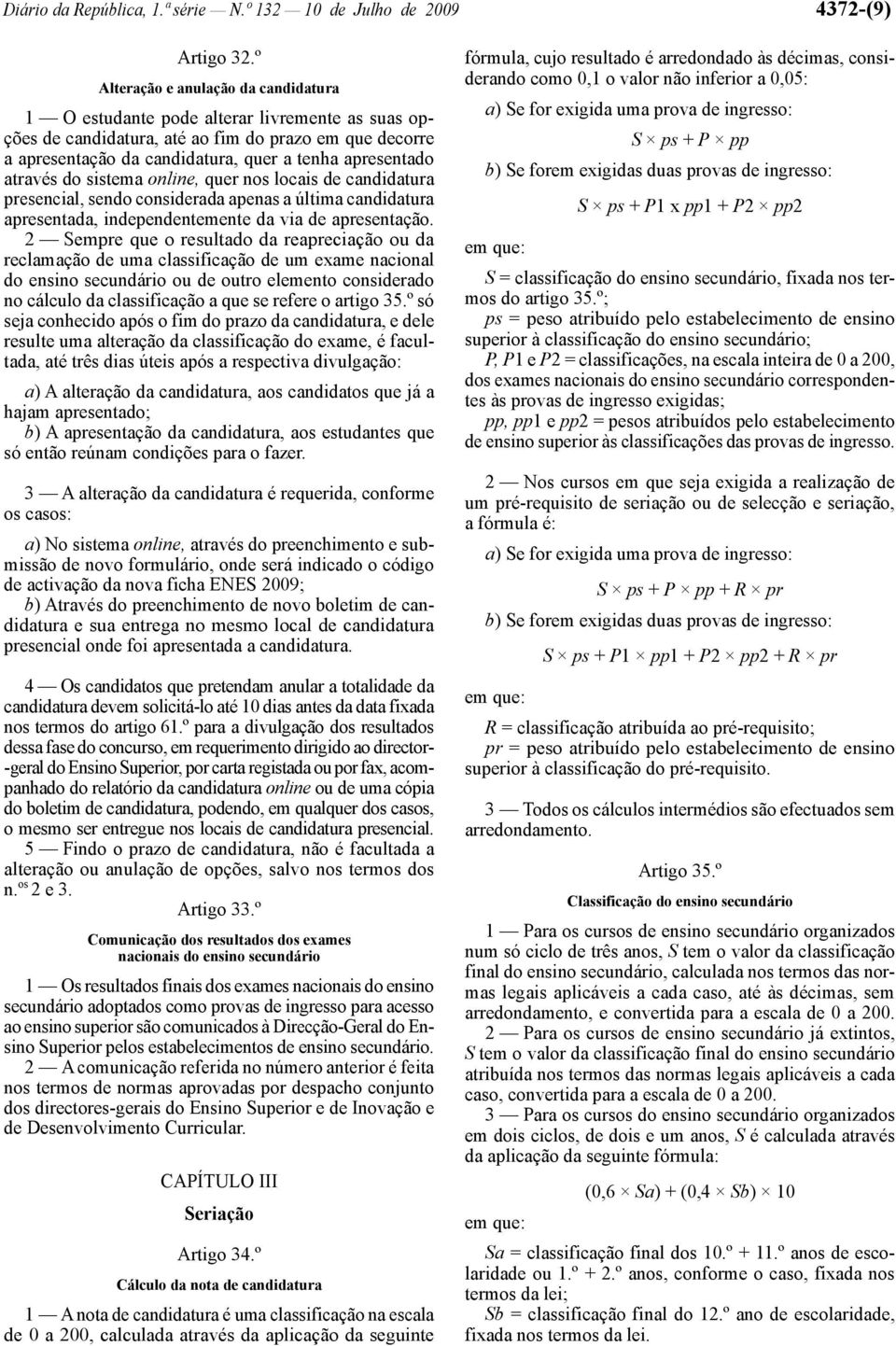 através do sistema online, quer nos locais de candidatura presencial, sendo considerada apenas a última candidatura apresentada, independentemente da via de apresentação.