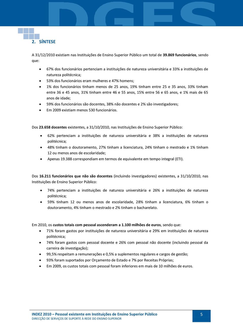 dos funcionários tinham menos de 25 anos, 19% tinham entre 25 e 35 anos, 33% tinham entre 36 e 45 anos, 31% tinham entre 46 e 55 anos, 15% entre 56 e 65 anos, e 1% mais de 65 anos de idade; 59% dos