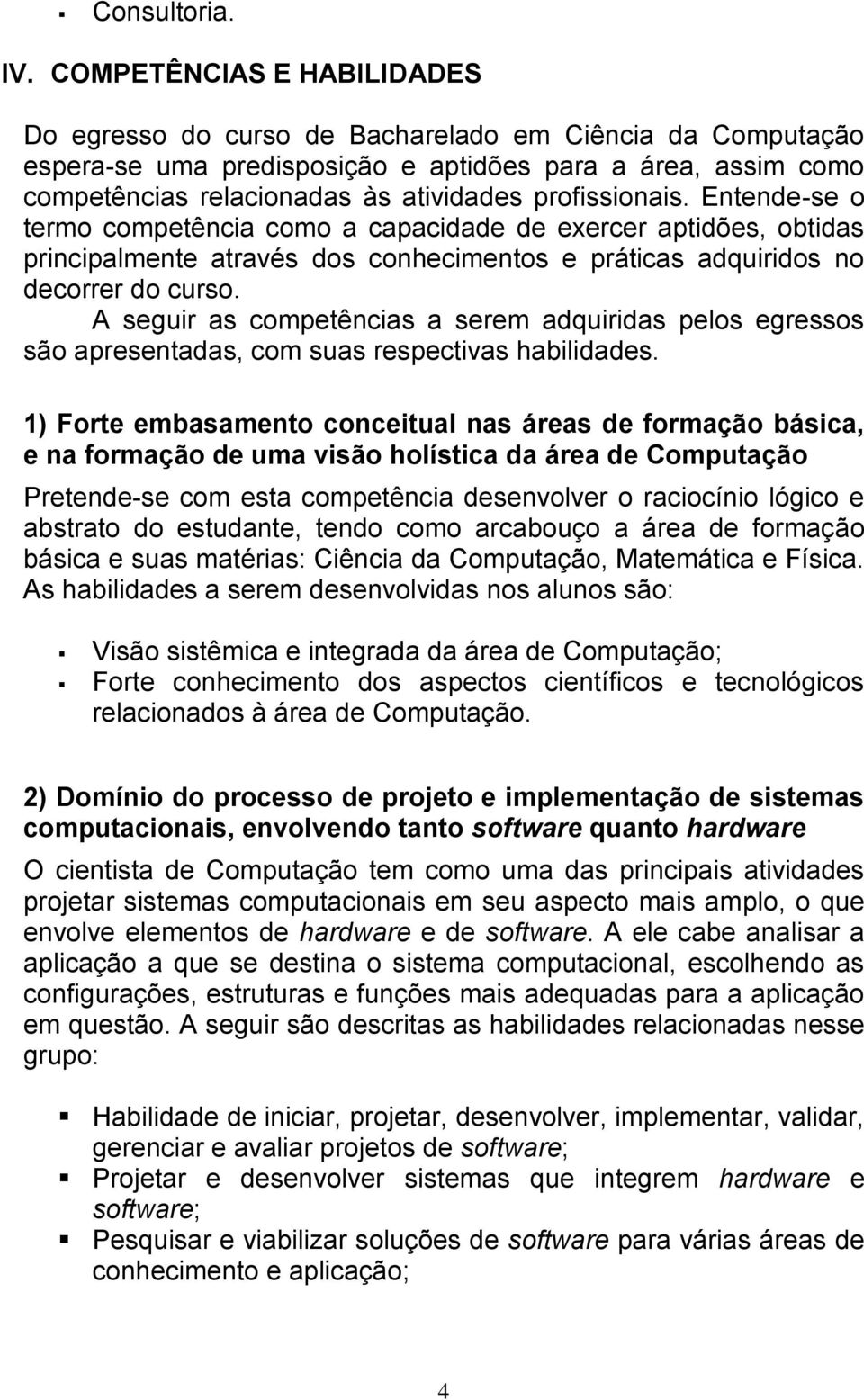 profissionais. Entende-se o termo competência como a capacidade de exercer aptidões, obtidas principalmente através dos conhecimentos e práticas adquiridos no decorrer do curso.