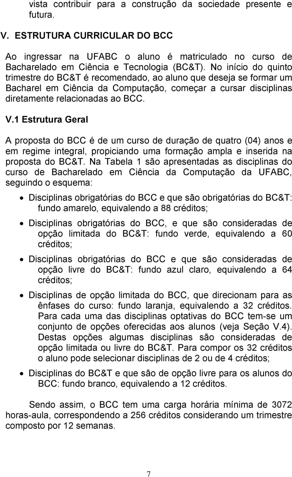 1 Estrutura Geral A proposta do BCC é de um curso de duração de quatro (04) anos e em regime integral, propiciando uma formação ampla e inserida na proposta do BC&T.