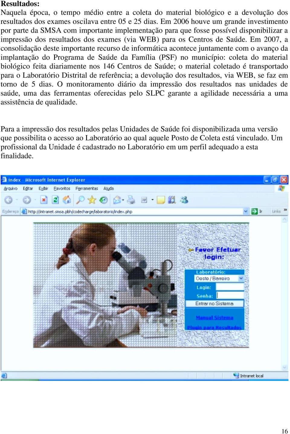 Em 2007, a consolidação deste importante recurso de informática acontece juntamente com o avanço da implantação do Programa de Saúde da Família (PSF) no município: coleta do material biológico feita