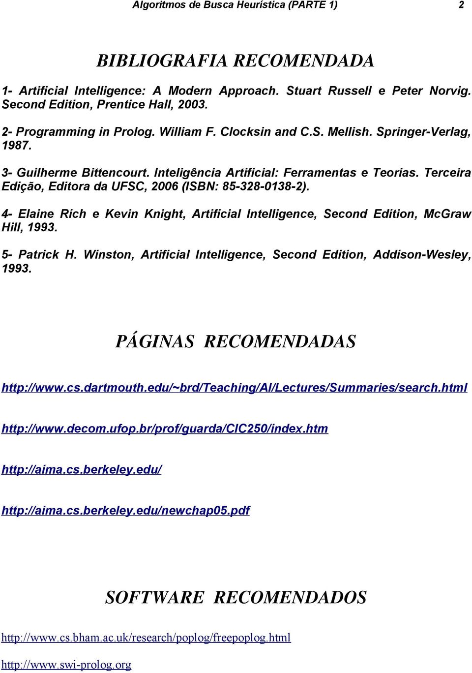 Terceira Edição, Editora da UFSC, 2006 (ISBN: 85-328-0138-2). 4- Elaine Rich e Kevin Knight, Artificial Intelligence, Second Edition, McGraw Hill, 1993. 5- Patrick H.