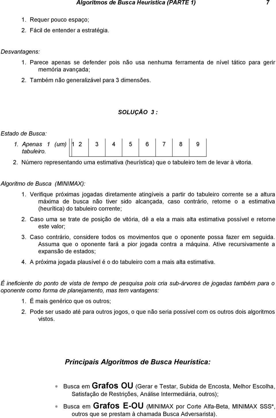 Apenas 1 (um) tabuleiro. 1 2 3 4 5 6 7 8 9 2. Número representando uma estimativa (heurística) que o tabuleiro tem de levar à vitoria. Algoritmo de Busca (MINIMAX): 1.