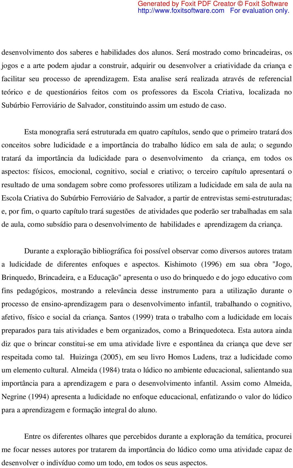 Esta analise será realizada através de referencial teórico e de questionários feitos com os professores da Escola Criativa, localizada no Subúrbio Ferroviário de Salvador, constituindo assim um