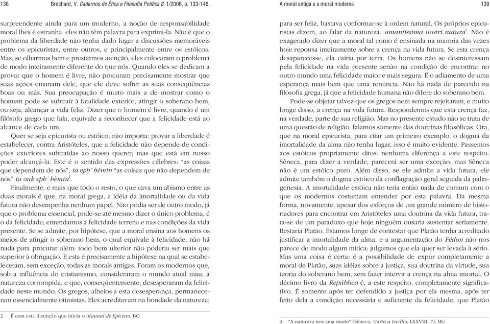 Não é que o problema da liberdade não tenha dado lugar a discussões memoráveis entre os epicuristas, entre outros, e principalmente entre os estóicos.