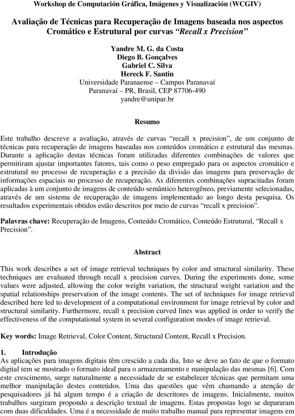 br Resumo Este trabalho descreve a avaliação, através de curvas recall x precision, de um conunto de técnicas para recuperação de imagens baseadas nos conteúdos cromático e estrutural das mesmas.