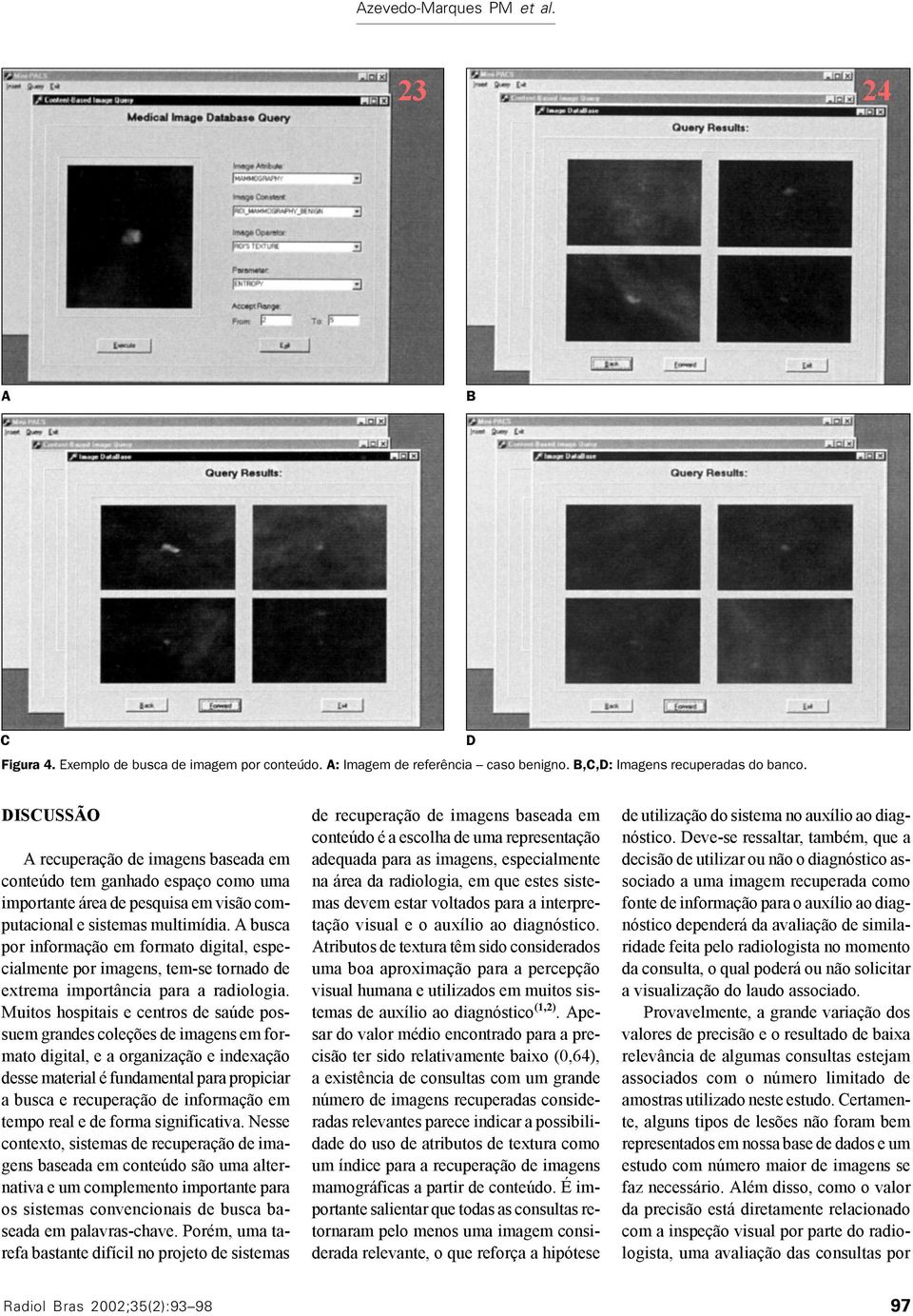 A busca por informação em formato digital, especialmente por imagens, tem-se tornado de extrema importância para a radiologia.