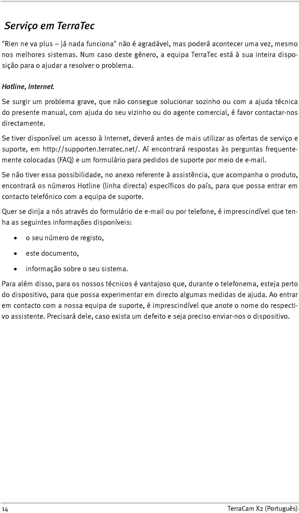 Se surgir um problema grave, que não consegue solucionar sozinho ou com a ajuda técnica do presente manual, com ajuda do seu vizinho ou do agente comercial, é favor contactar-nos directamente.