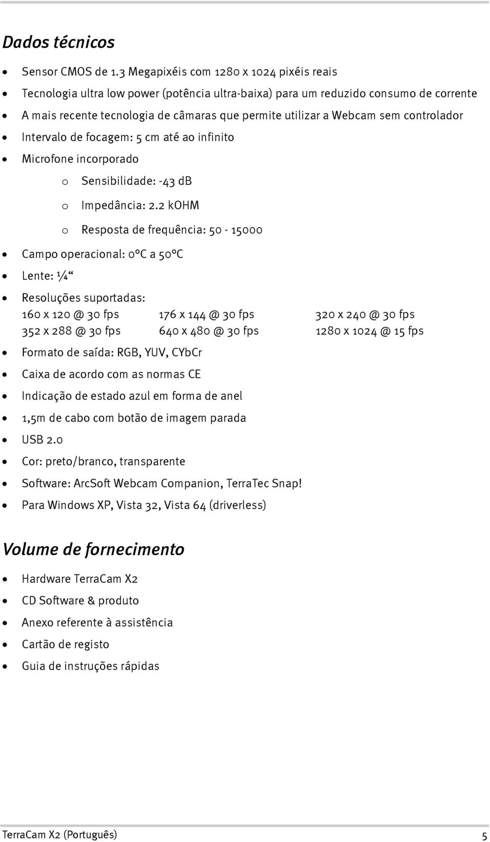 controlador Intervalo de focagem: 5 cm até ao infinito Microfone incorporado o Sensibilidade: -43 db o Impedância: 2.