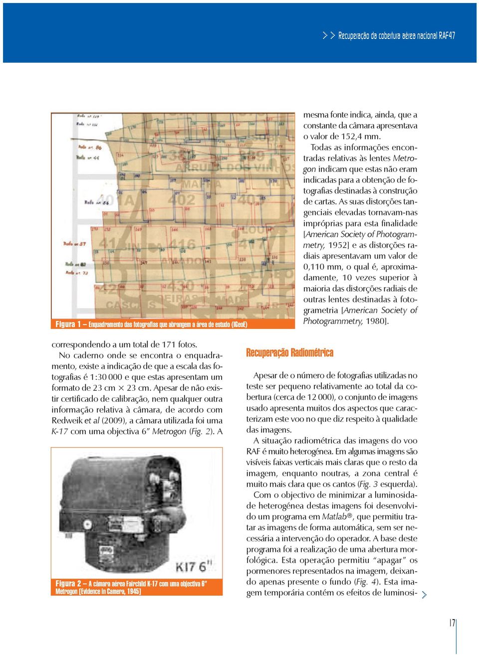 As suas distorções tangenciais elevadas tornavam-nas impróprias para esta finalidade [American Society of Photogrammetry, 1952] e as distorções radiais apresentavam um valor de 0,110 mm, o qual é,