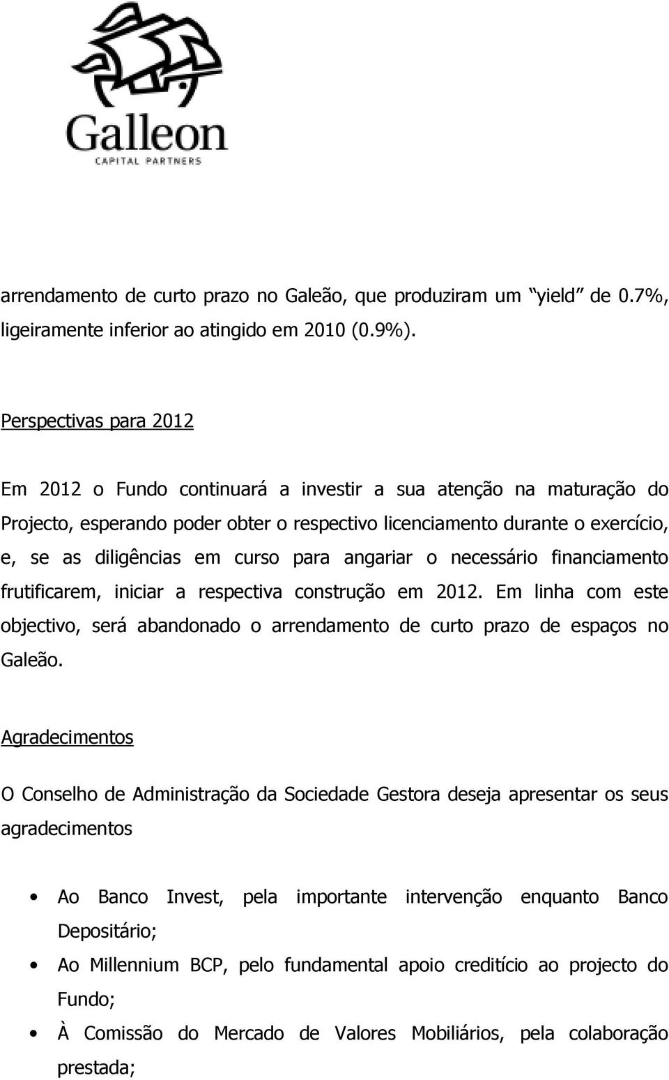 curso para angariar o necessário financiamento frutificarem, iniciar a respectiva construção em 2012. Em linha com este objectivo, será abandonado o arrendamento de curto prazo de espaços no Galeão.