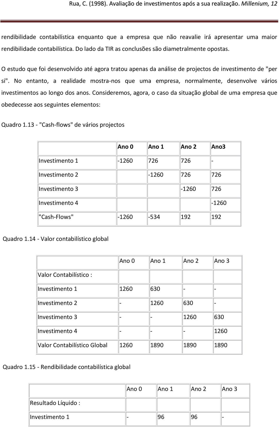 No entanto, a realidade mostra-nos que uma empresa, normalmente, desenvolve vários investimentos ao longo dos anos.