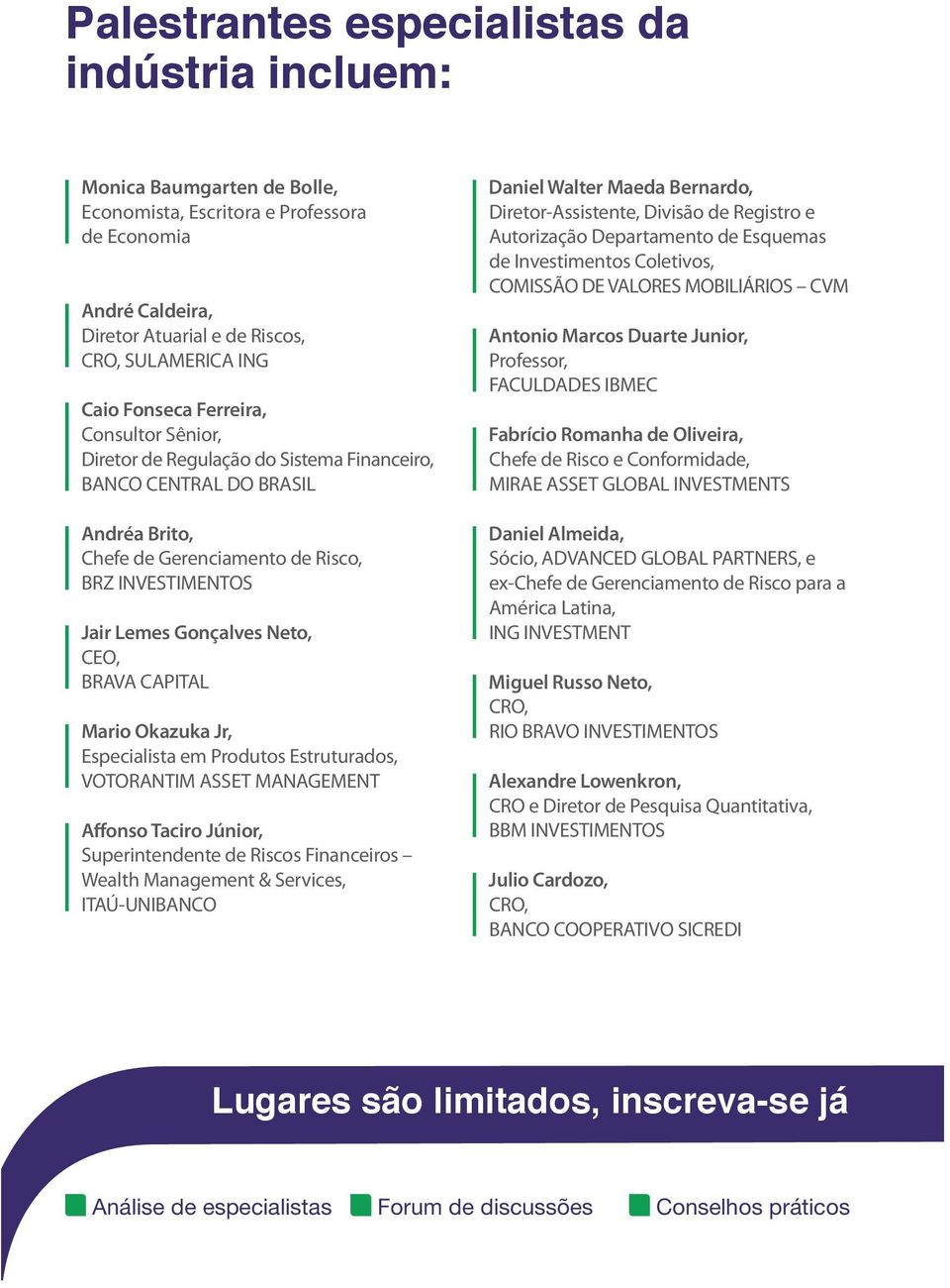 CEO, BRAVA CAPITAL Mario Okazuka Jr, Especialista em Produtos Estruturados, VOTORANTIM ASSET MANAGEMENT Affonso Taciro Júnior, Superintendente de Riscos Financeiros Wealth Management & Services,