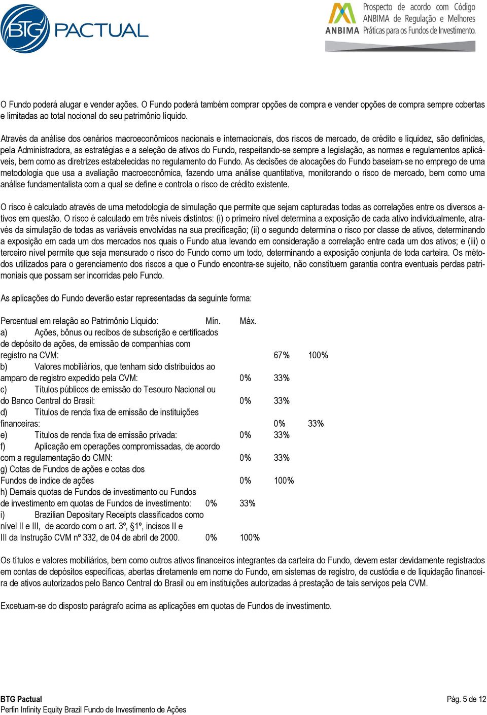 Fundo, respeitando-se sempre a legislação, as normas e regulamentos aplicáveis, bem como as diretrizes estabelecidas no regulamento do Fundo.