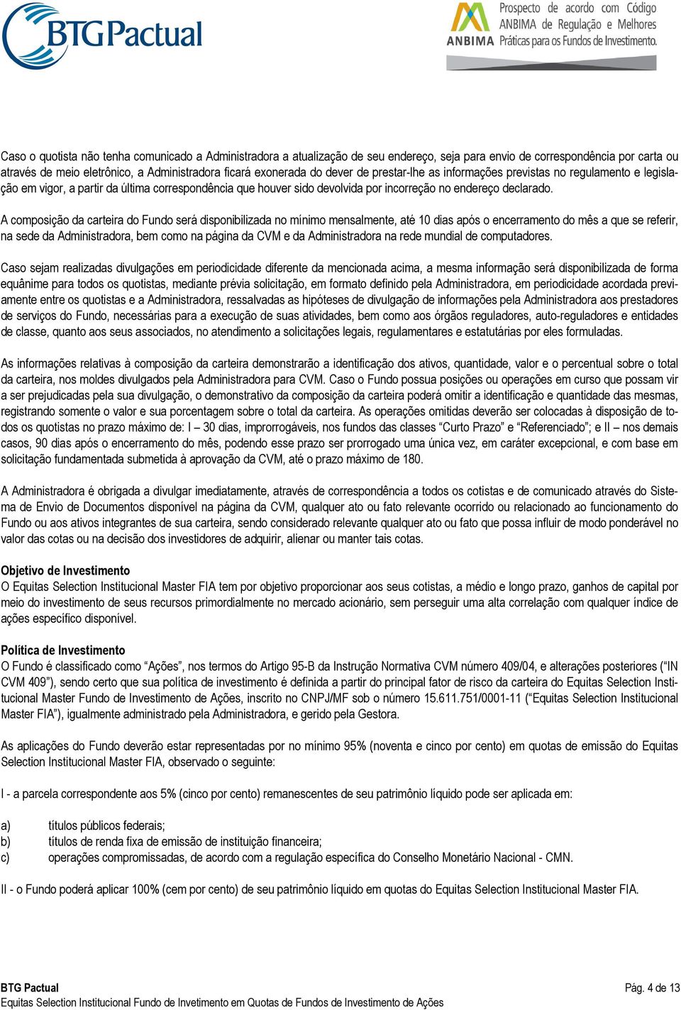 A composição da carteira do Fundo será disponibilizada no mínimo mensalmente, até 10 dias após o encerramento do mês a que se referir, na sede da Administradora, bem como na página da CVM e da