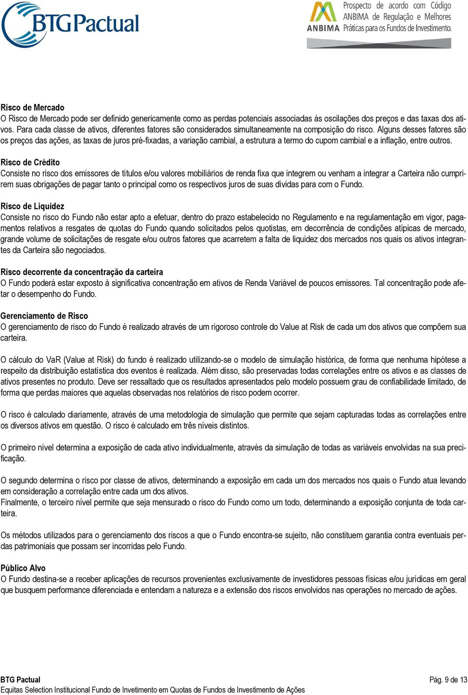 Alguns desses fatores são os preços das ações, as taxas de juros pré-fixadas, a variação cambial, a estrutura a termo do cupom cambial e a inflação, entre outros.