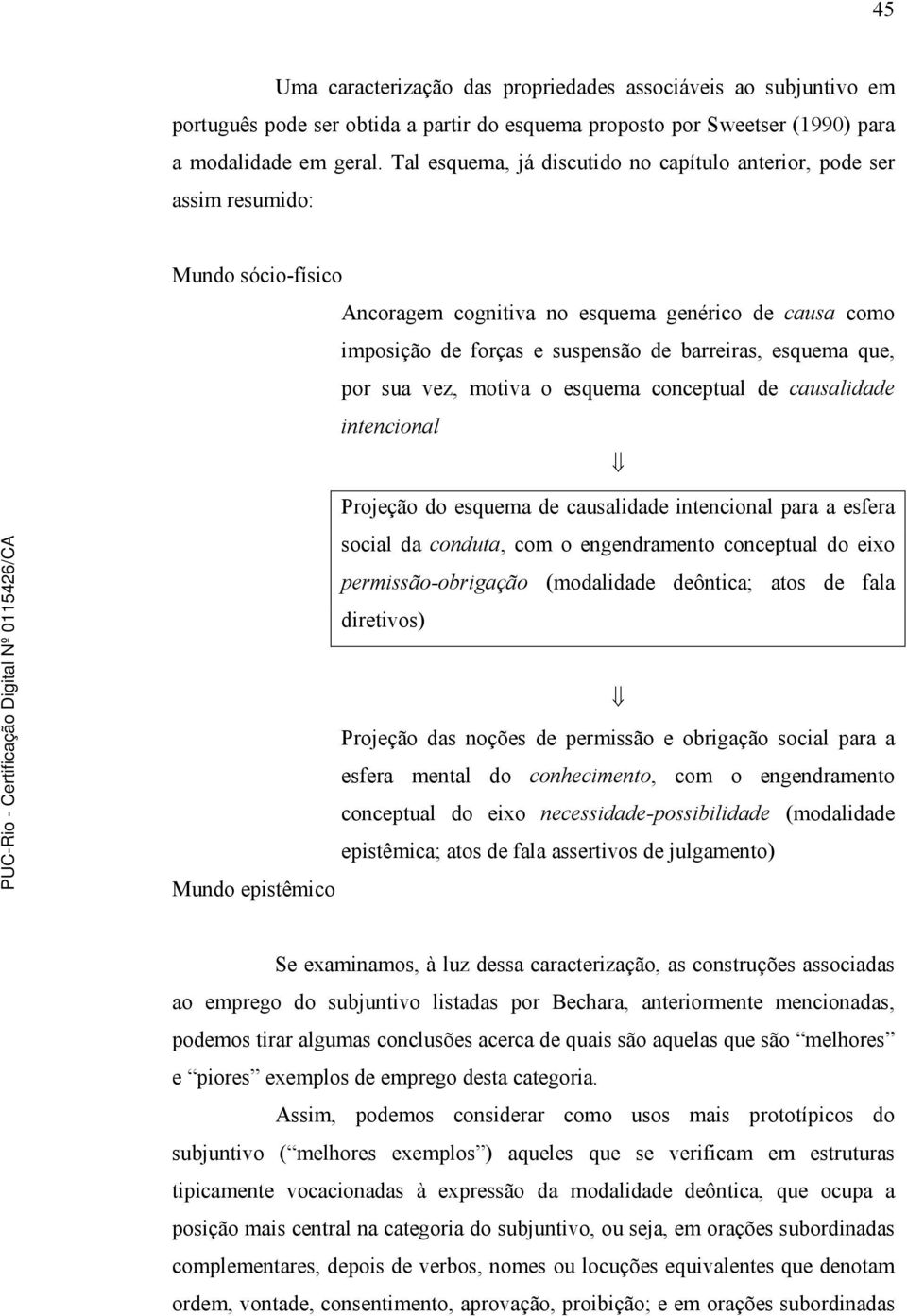 que, por sua vez, motiva o esquema conceptual de causalidade intencional Projeção do esquema de causalidade intencional para a esfera social da conduta, com o engendramento conceptual do eixo