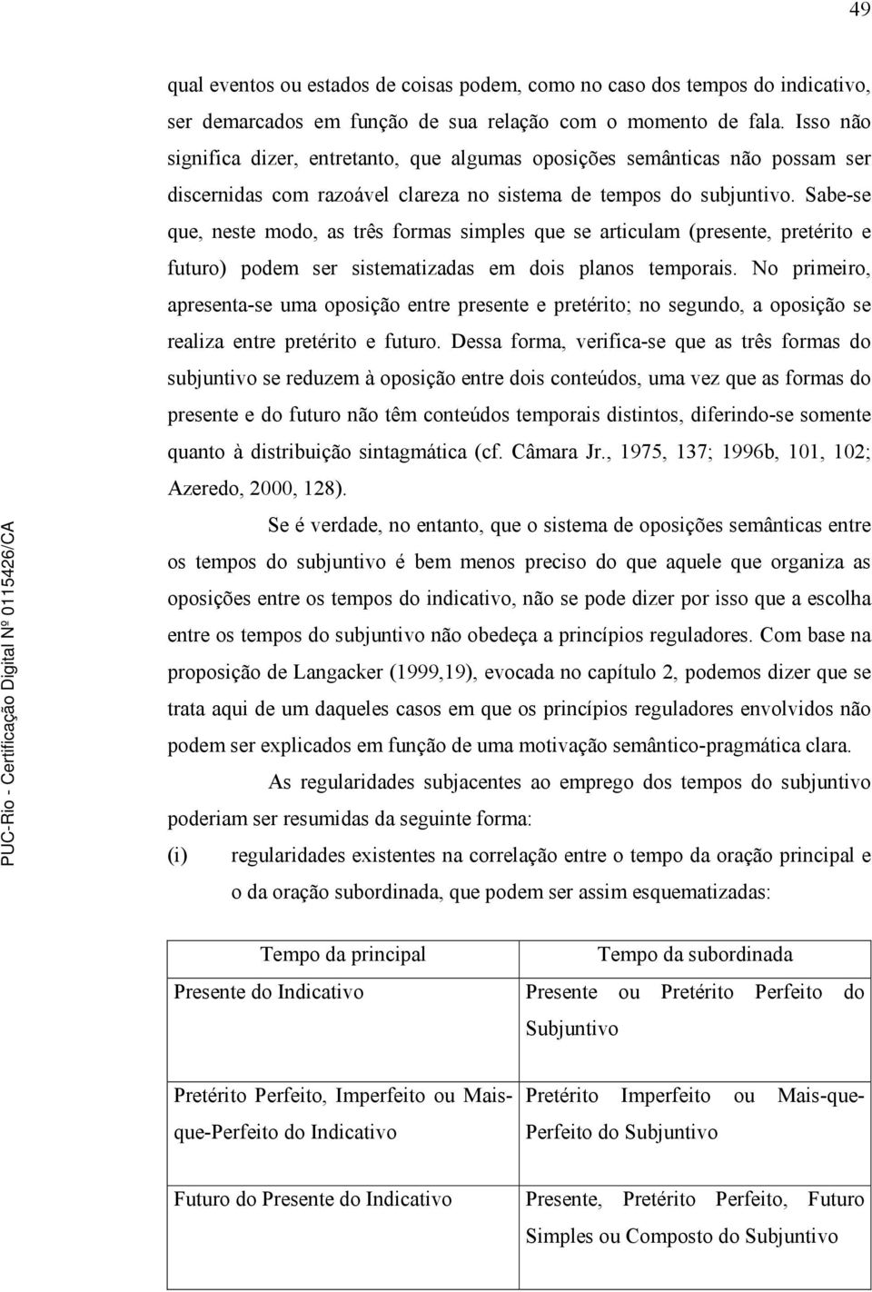 Sabe-se que, neste modo, as três formas simples que se articulam (presente, pretérito e futuro) podem ser sistematizadas em dois planos temporais.