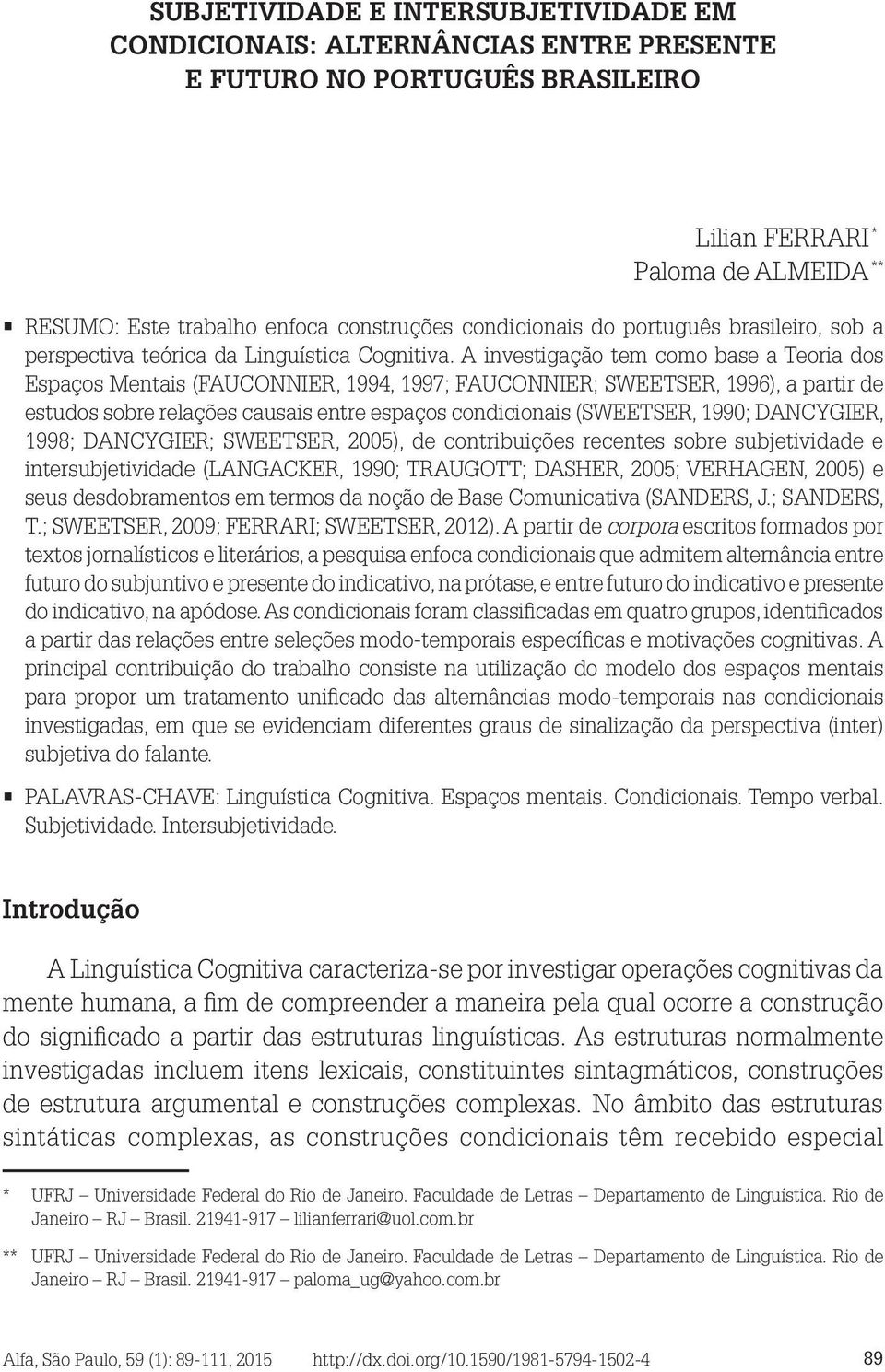 A investigação tem como base a Teoria dos Espaços Mentais (FAUCONNIER, 1994, 1997; FAUCONNIER; SWEETSER, 1996), a partir de estudos sobre relações causais entre espaços condicionais (SWEETSER, 1990;