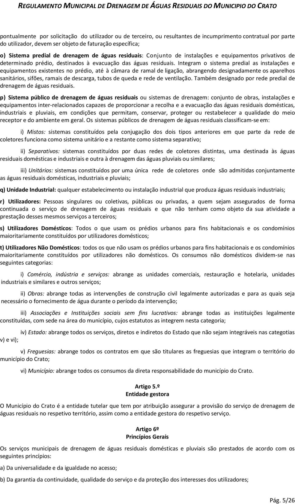 Integram o sistema predial as instalações e equipamentos existentes no prédio, até à câmara de ramal de ligação, abrangendo designadamente os aparelhos sanitários, sifões, ramais de descarga, tubos