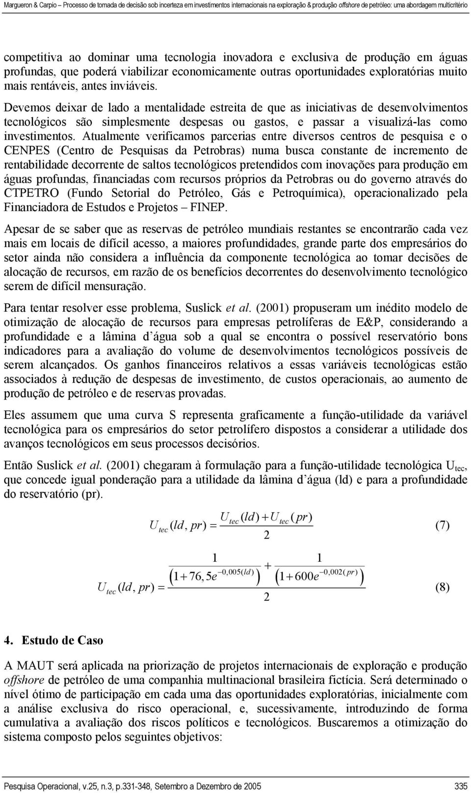 Atualmente verificamos parcerias entre diversos centros de pesquisa e o CENPES (Centro de Pesquisas da Petrobras) numa busca constante de incremento de rentabilidade decorrente de saltos tecnológicos