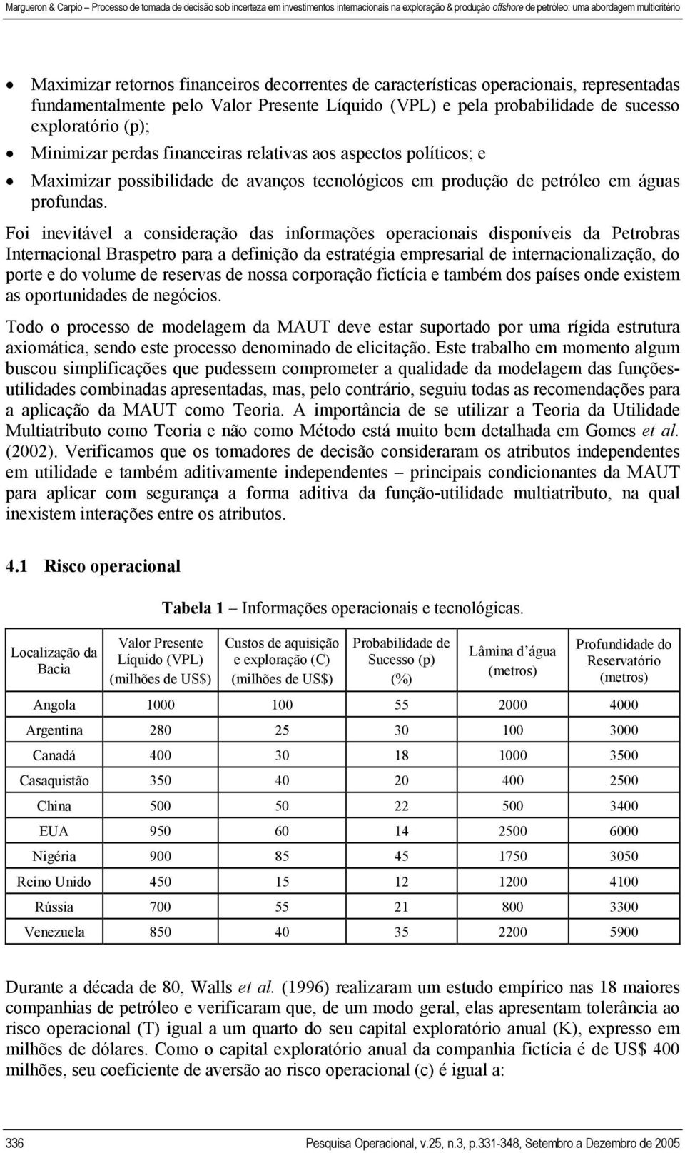 Foi inevitável a consideração das informações operacionais disponíveis da Petrobras Internacional Braspetro para a definição da estratégia empresarial de internacionalização, do porte e do volume de