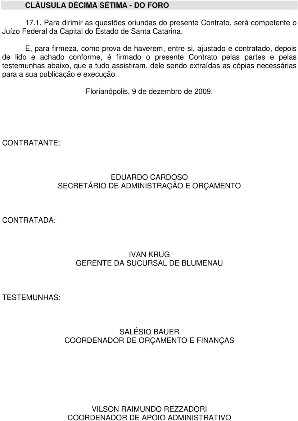 a tudo assistiram, dele sendo extraídas as cópias necessárias para a sua publicação e execução. Florianópolis, 9 de dezembro de 2009.