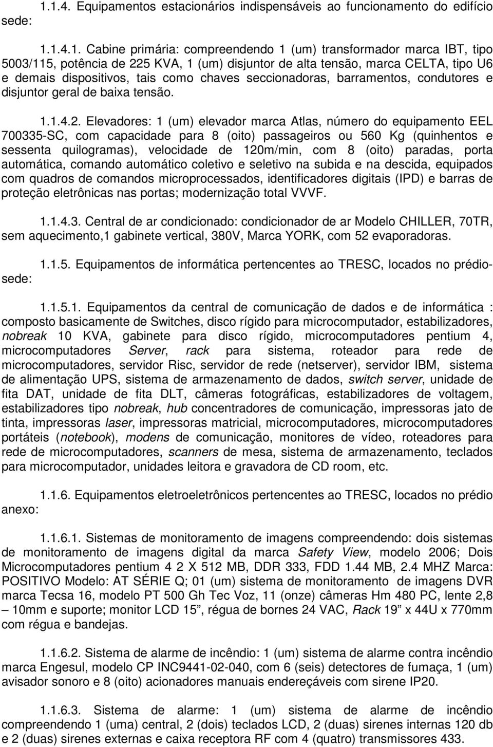 disjuntor de alta tensão, marca CELTA, tipo U6 e demais dispositivos, tais como chaves seccionadoras, barramentos, condutores e disjuntor geral de baixa tensão. 1.1.4.2.