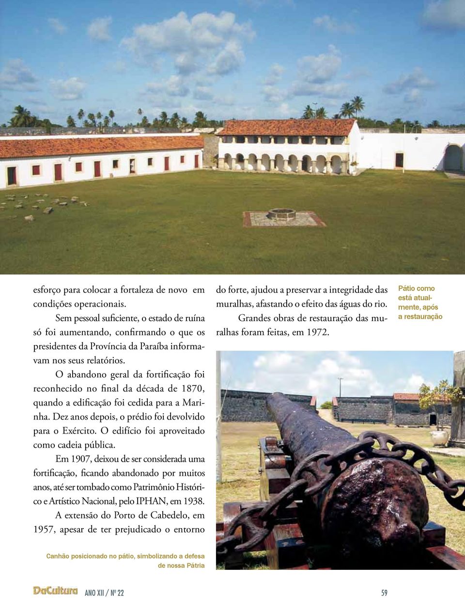 O abandono geral da fortificação foi reconhecido no final da década de 1870, quando a edificação foi cedida para a Marinha. Dez anos depois, o prédio foi devolvido para o Exército.