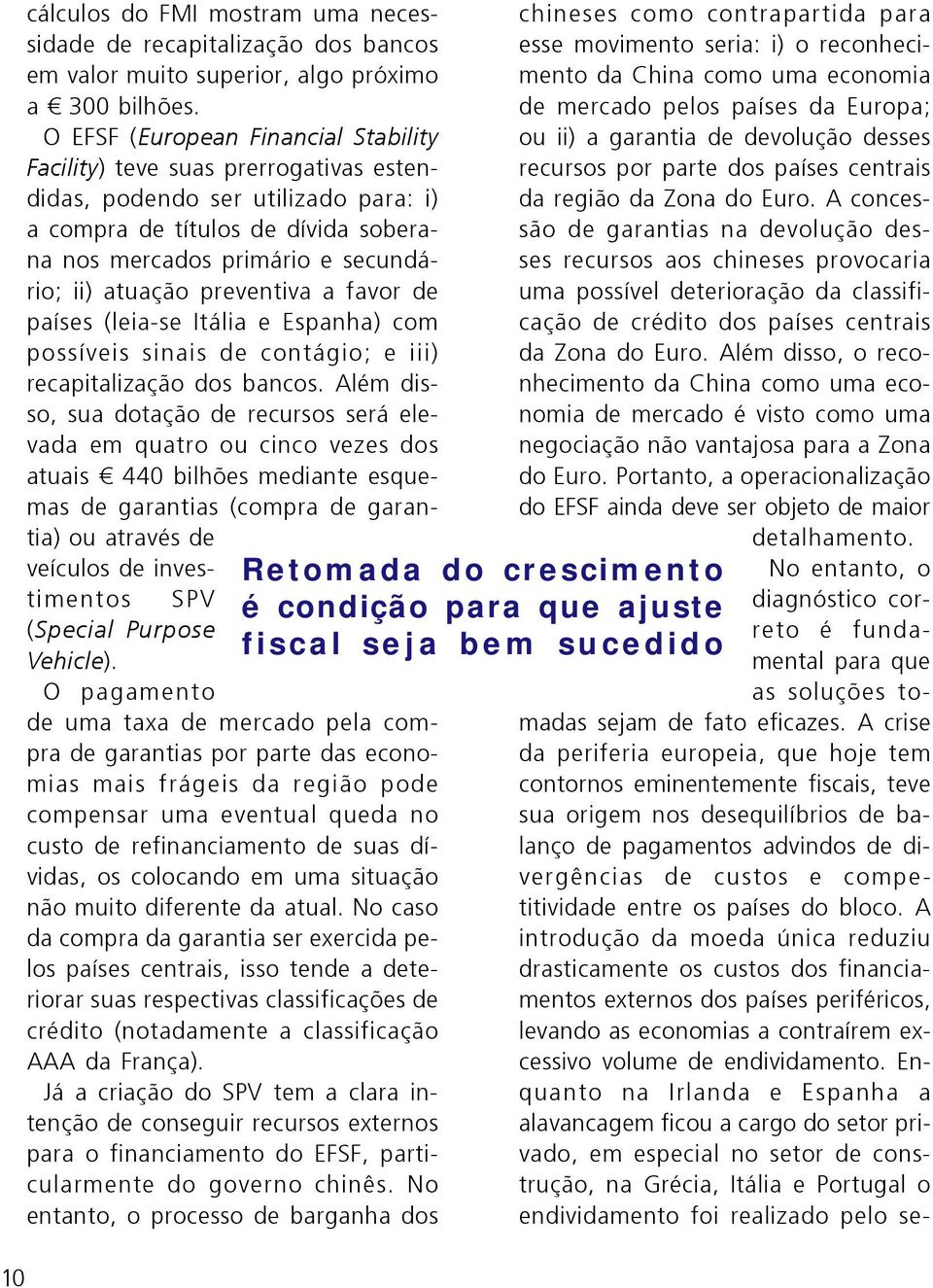 atuação preventiva a favor de países (leia-se Itália e Espanha) com possíveis sinais de contágio; e iii) recapitalização dos bancos.