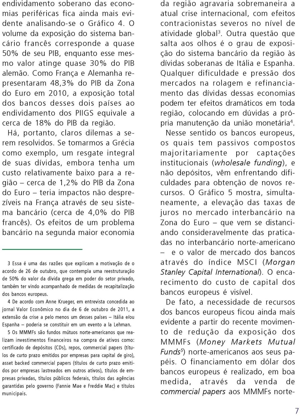 Como França e Alemanha representaram 48,3% do PIB da Zona do Euro em 2010, a exposição total dos bancos desses dois países ao endividamento dos PIIGS equivale a cerca de 18% do PIB da região.