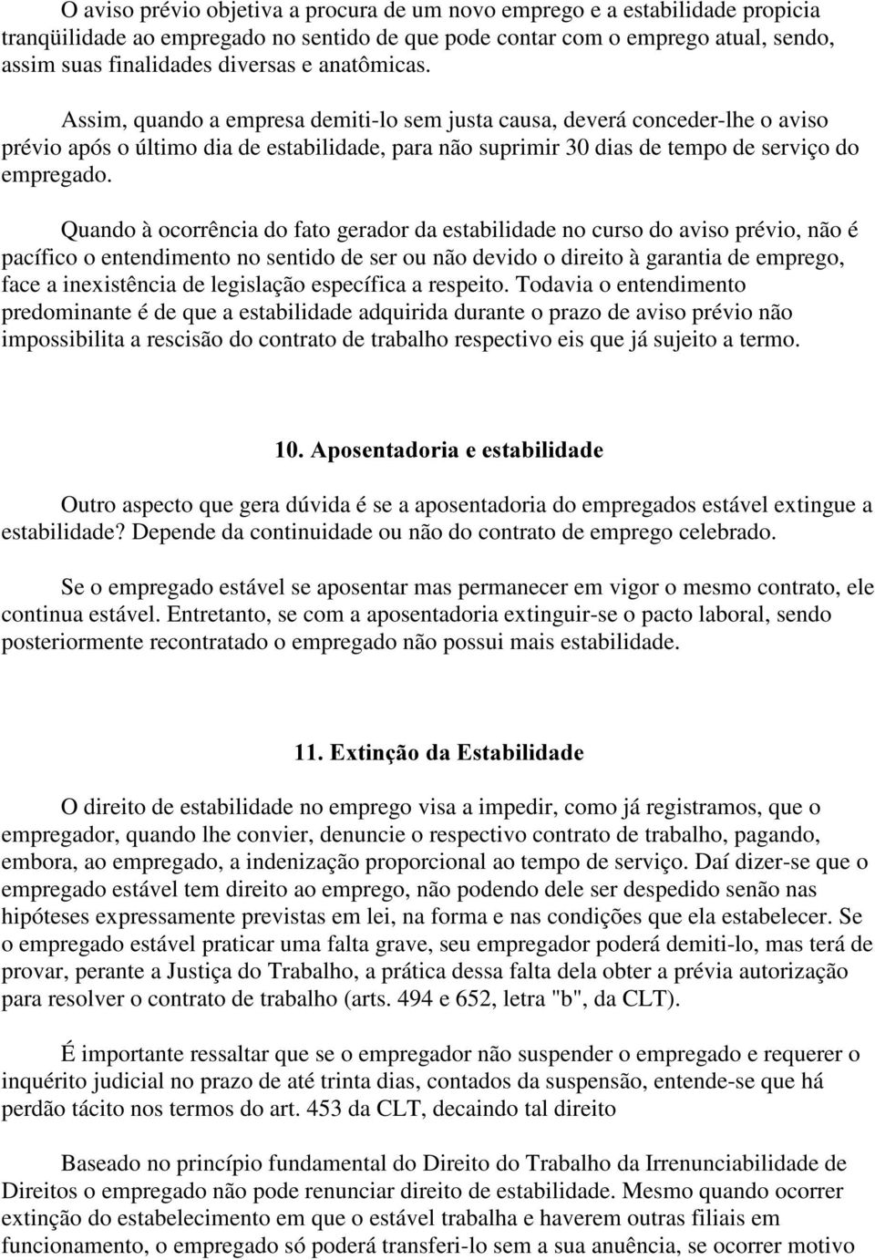 Quando à ocorrência do fato gerador da estabilidade no curso do aviso prévio, não é pacífico o entendimento no sentido de ser ou não devido o direito à garantia de emprego, face a inexistência de