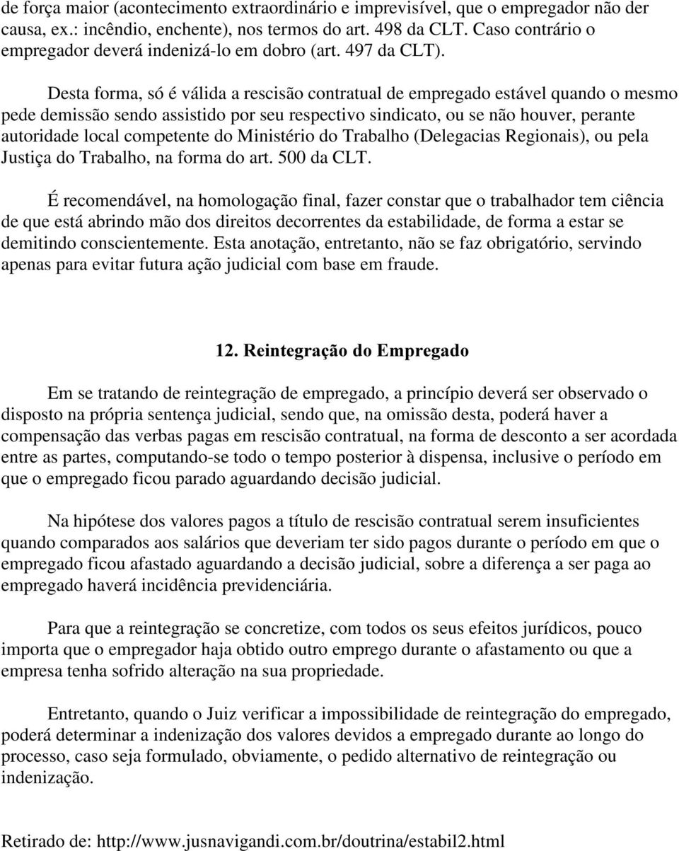 Desta forma, só é válida a rescisão contratual de empregado estável quando o mesmo pede demissão sendo assistido por seu respectivo sindicato, ou se não houver, perante autoridade local competente do