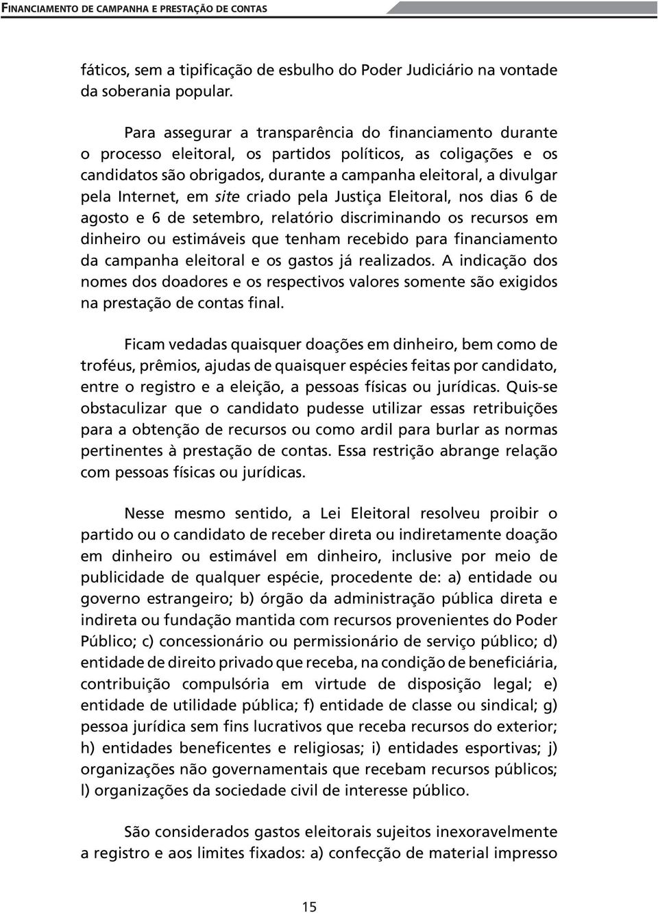 Internet, em site criado pela Justiça Eleitoral, nos dias 6 de agosto e 6 de setembro, relatório discriminando os recursos em dinheiro ou estimáveis que tenham recebido para financiamento da campanha