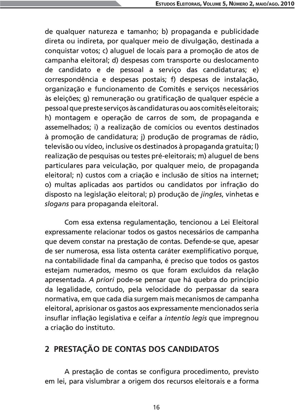 campanha eleitoral; d) despesas com transporte ou deslocamento de candidato e de pessoal a serviço das candidaturas; e) correspondência e despesas postais; f) despesas de instalação, organização e