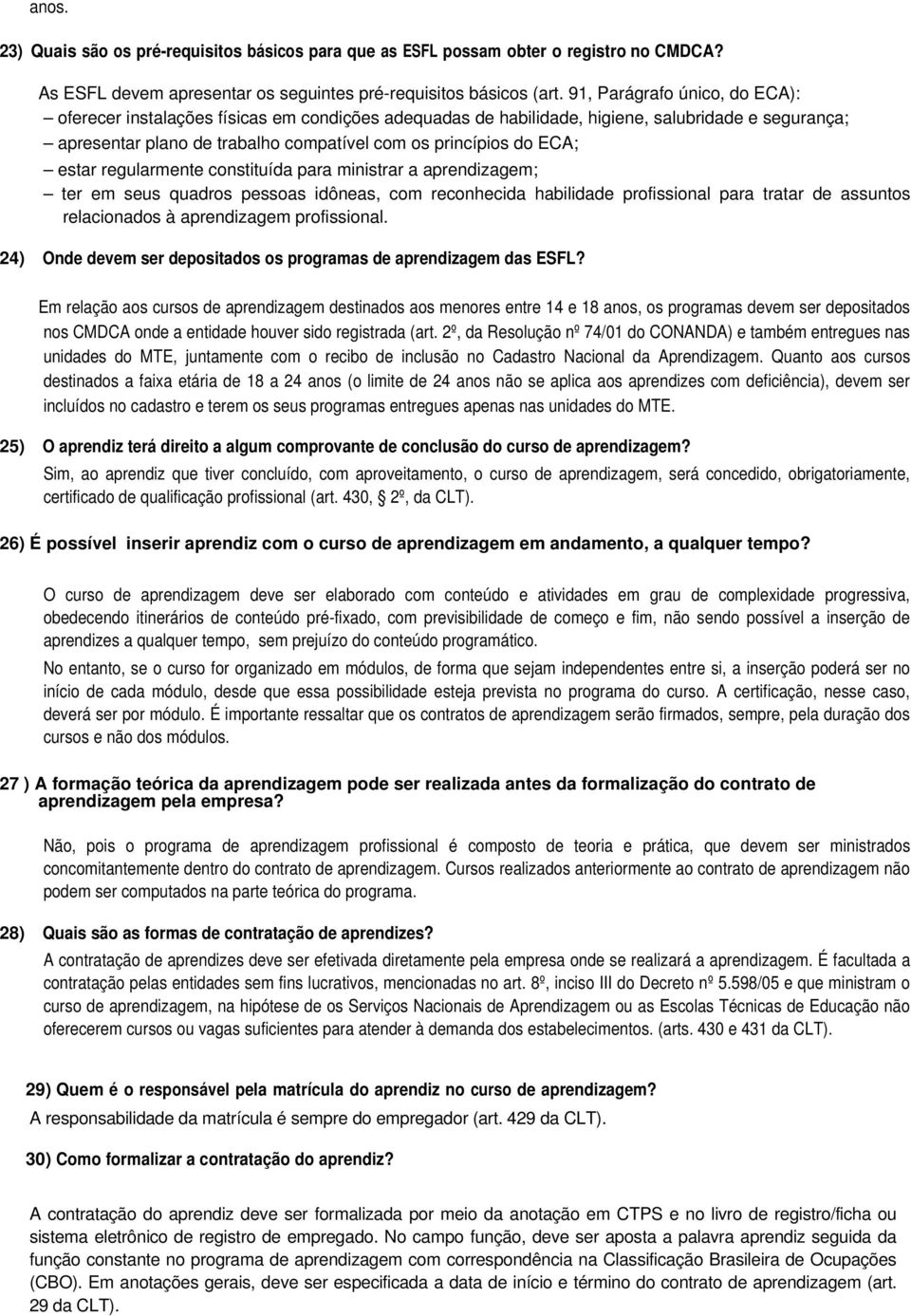 estar regularmente constituída para ministrar a aprendizagem; ter em seus quadros pessoas idôneas, com reconhecida habilidade profissional para tratar de assuntos relacionados à aprendizagem