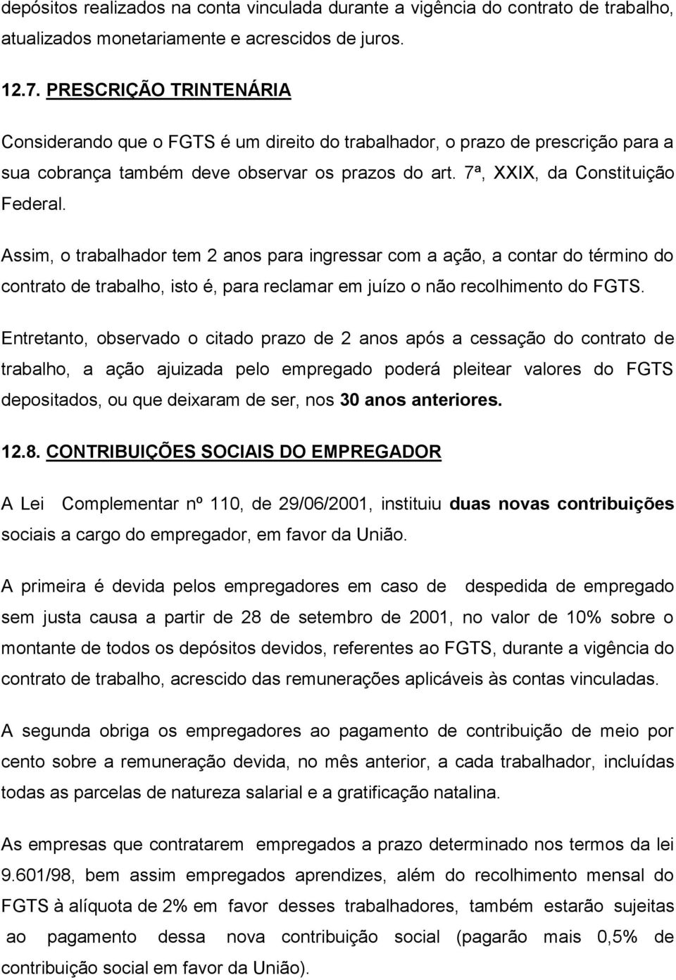 Assim, o trabalhador tem 2 anos para ingressar com a ação, a contar do término do contrato de trabalho, isto é, para reclamar em juízo o não recolhimento do FGTS.